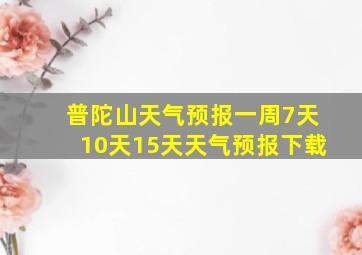 普陀山天气预报一周7天10天15天天气预报下载