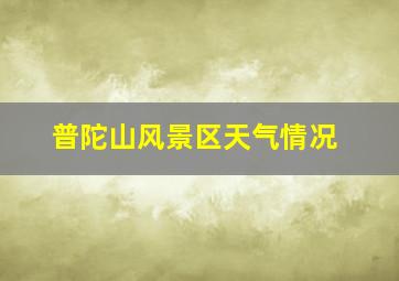 普陀山风景区天气情况