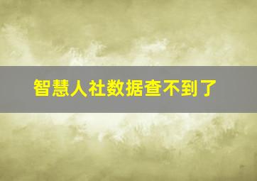 智慧人社数据查不到了