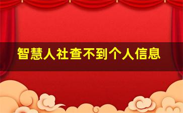 智慧人社查不到个人信息