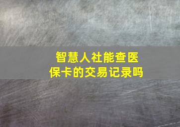 智慧人社能查医保卡的交易记录吗