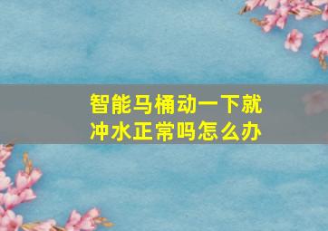 智能马桶动一下就冲水正常吗怎么办