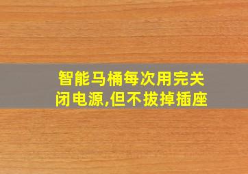 智能马桶每次用完关闭电源,但不拔掉插座