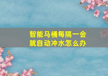 智能马桶每隔一会就自动冲水怎么办