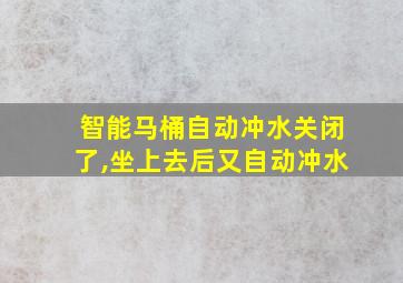 智能马桶自动冲水关闭了,坐上去后又自动冲水