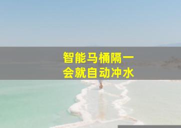 智能马桶隔一会就自动冲水