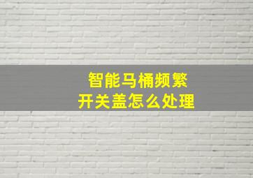 智能马桶频繁开关盖怎么处理