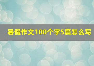 暑假作文100个字5篇怎么写