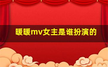 暖暖mv女主是谁扮演的