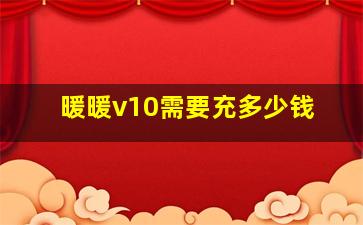 暖暖v10需要充多少钱