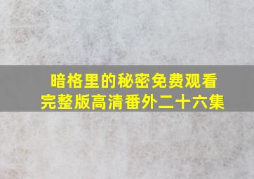 暗格里的秘密免费观看完整版高清番外二十六集