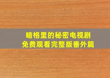 暗格里的秘密电视剧免费观看完整版番外篇