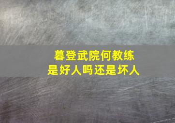 暮登武院何教练是好人吗还是坏人