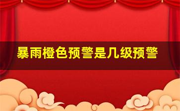 暴雨橙色预警是几级预警