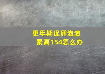 更年期促卵泡激素高154怎么办