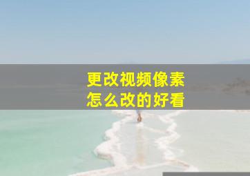 更改视频像素怎么改的好看