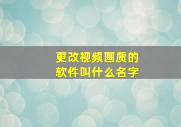 更改视频画质的软件叫什么名字