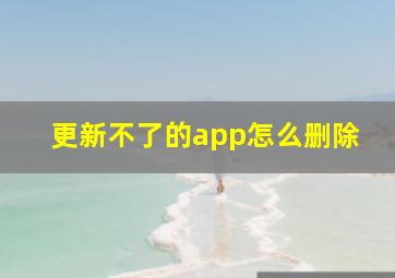 更新不了的app怎么删除