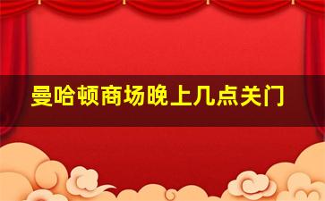 曼哈顿商场晚上几点关门