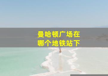 曼哈顿广场在哪个地铁站下