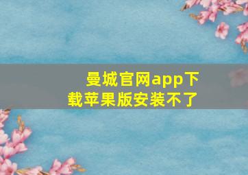 曼城官网app下载苹果版安装不了