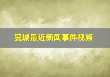 曼城最近新闻事件视频