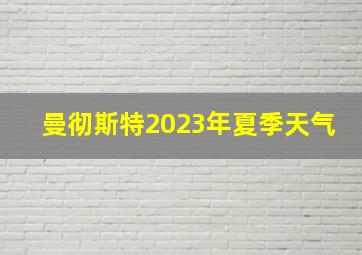 曼彻斯特2023年夏季天气