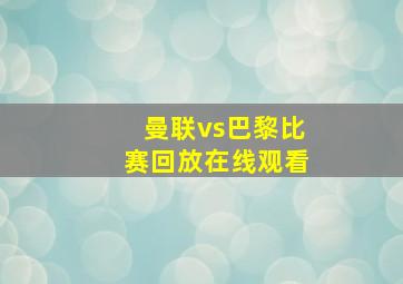 曼联vs巴黎比赛回放在线观看