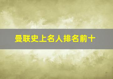 曼联史上名人排名前十