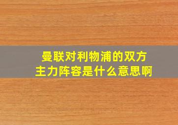 曼联对利物浦的双方主力阵容是什么意思啊