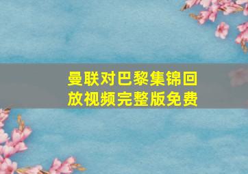 曼联对巴黎集锦回放视频完整版免费