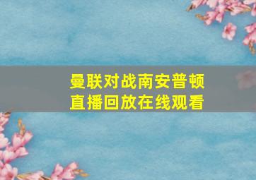 曼联对战南安普顿直播回放在线观看