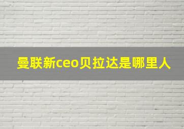 曼联新ceo贝拉达是哪里人