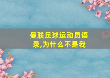 曼联足球运动员语录,为什么不是我