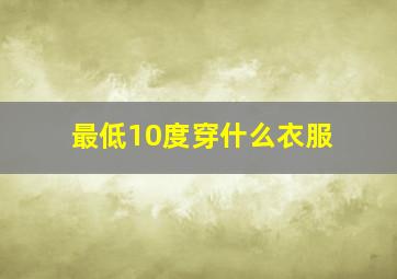 最低10度穿什么衣服