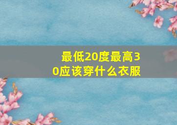 最低20度最高30应该穿什么衣服