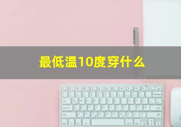 最低温10度穿什么