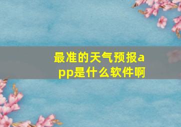 最准的天气预报app是什么软件啊