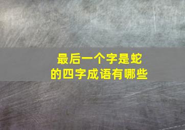 最后一个字是蛇的四字成语有哪些