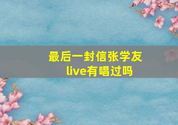 最后一封信张学友live有唱过吗