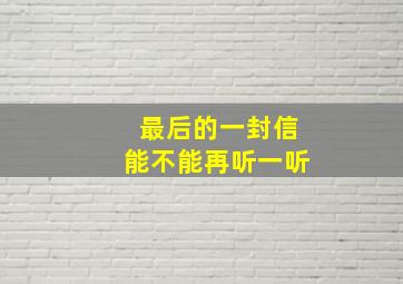 最后的一封信能不能再听一听