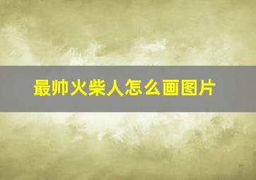 最帅火柴人怎么画图片