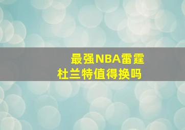 最强NBA雷霆杜兰特值得换吗