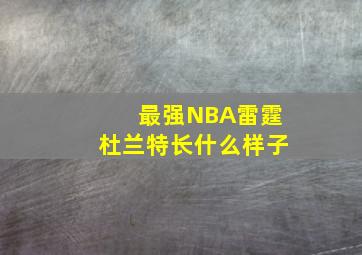 最强NBA雷霆杜兰特长什么样子