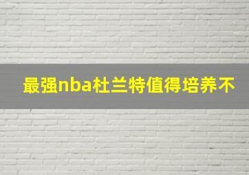 最强nba杜兰特值得培养不