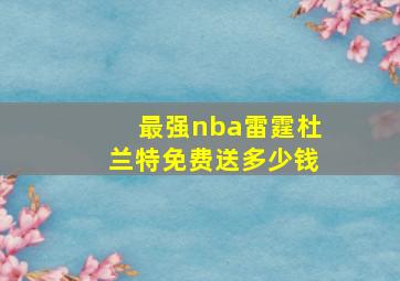 最强nba雷霆杜兰特免费送多少钱