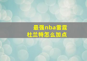 最强nba雷霆杜兰特怎么加点