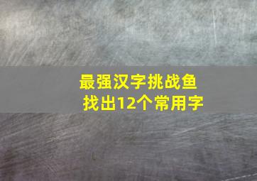 最强汉字挑战鱼找出12个常用字