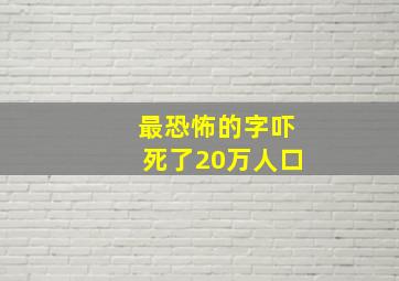 最恐怖的字吓死了20万人口