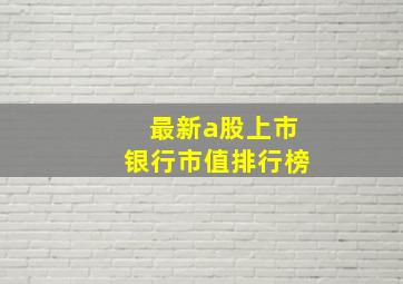 最新a股上市银行市值排行榜